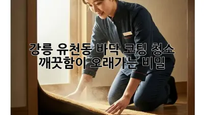 강릉 유천동 바닥 코팅 청소: 깨끗함이 오래가는 비밀